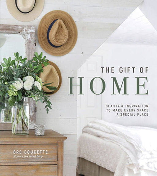 The Gift of Home: Beauty and Inspiration to Make Every Space a Special Place by Bre Doucette