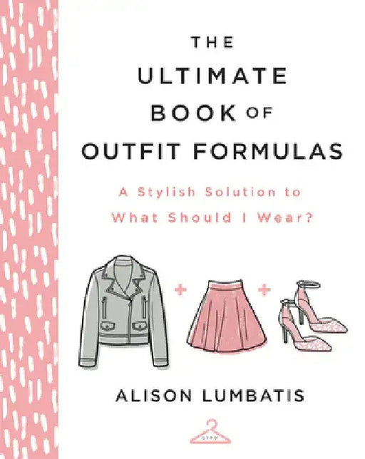 The Ultimate Book of Outfit Formulas: A Stylish Solution to What Should I Wear? by Alison Lumbatis