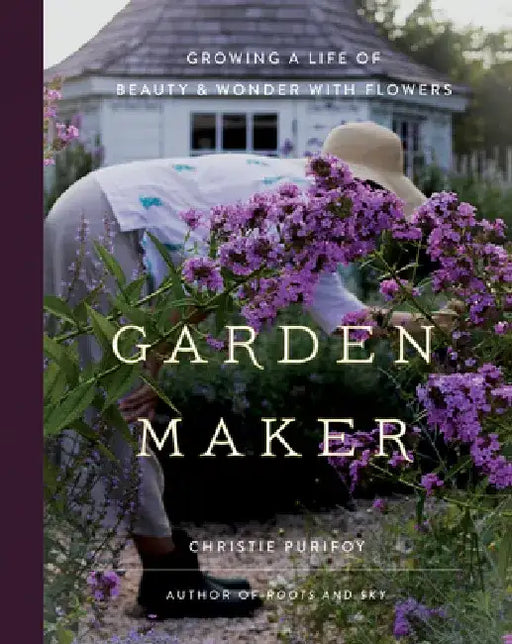 Garden Maker: Growing a Life of Beauty and Wonder with Flowers by Christie Purifoy