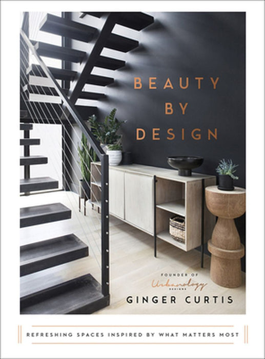 Beauty by Design: Refreshing Spaces Inspired by What Matters Most by Ginger Curtis