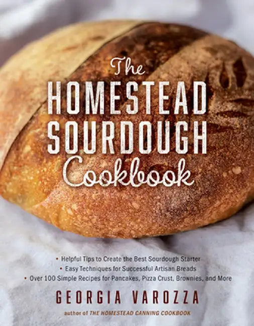 The Homestead Sourdough Cookbook: - Helpful Tips to Create the Best Sourdough Starter - Easy Techniques for Successful Artisan Breads - Pancakes, Pizz by Georgia Varozza