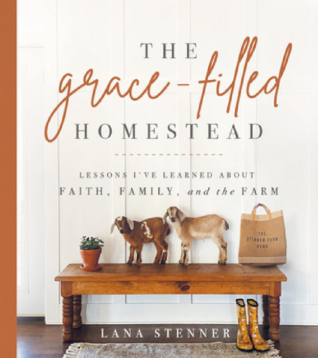 The Grace-Filled Homestead: Lessons I've Learned about Faith, Family, and the Farm by Lana Stenner