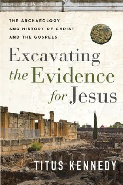 Excavating the Evidence for Jesus: The Archaeology and History of Christ and the Gospels by Titus M. Kennedy