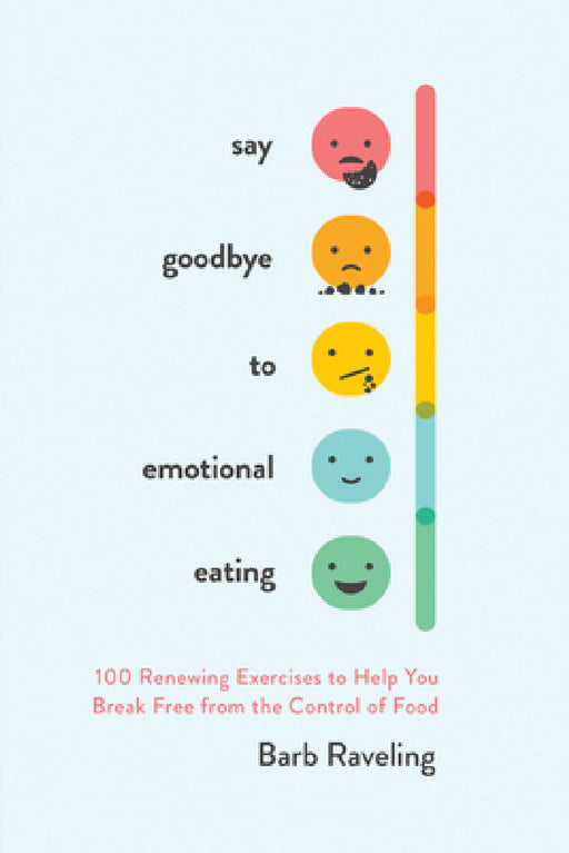 Say Goodbye to Emotional Eating: 100 Renewing Exercises to Help You Break Free from the Control of Food by Barb Raveling