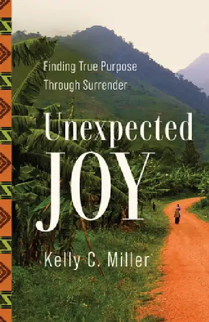 Unexpected Joy: Finding True Purpose Through Surrender by Kelly C. Miller