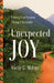 Unexpected Joy: Finding True Purpose Through Surrender by Kelly C. Miller