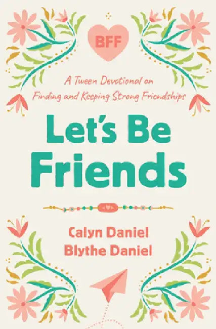 Let's Be Friends: A Tween Devotional on Finding and Keeping Strong Friendships by Calyn Daniel