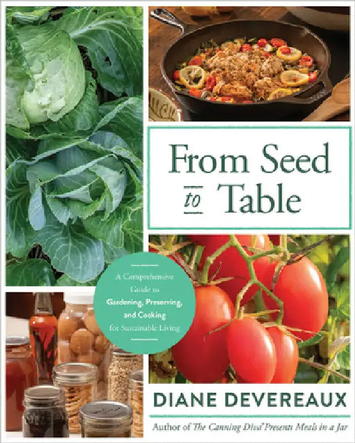 From Seed to Table: A Comprehensive Guide to Gardening, Preserving, and Cooking for Sustainable Living by Diane Devereaux