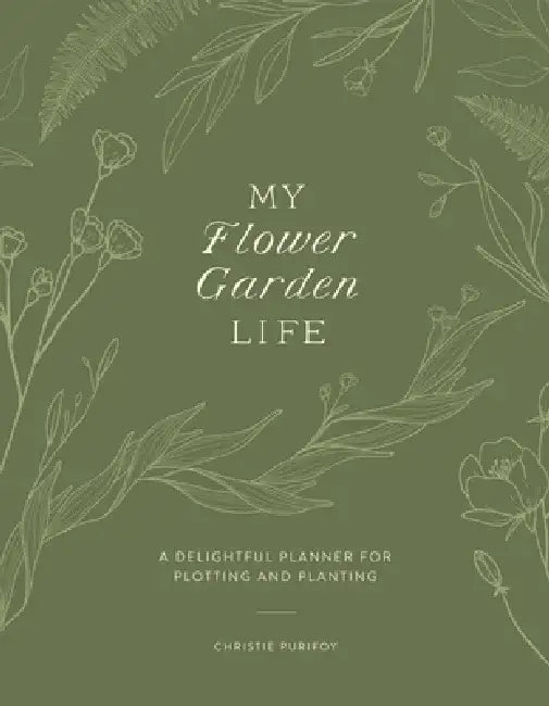 My Flower Garden Life: A Delightful Planner for Plotting and Planting by Christie Purifoy