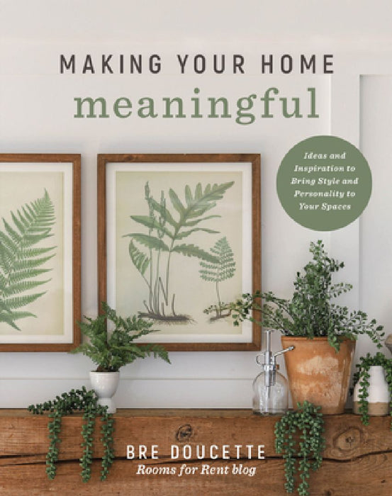 Making Your Home Meaningful: Ideas and Inspiration to Bring Style and Personality to Your Spaces by Bre Doucette