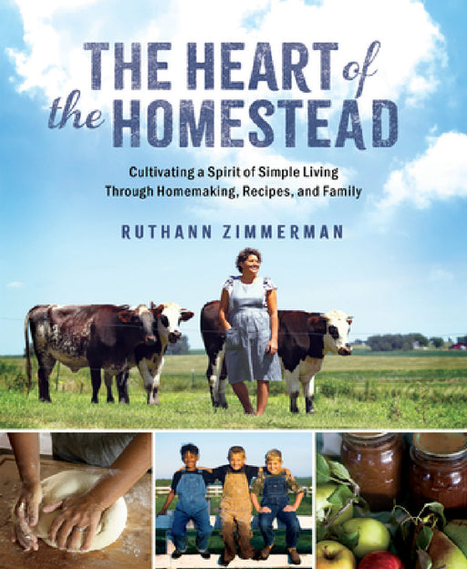 The Heart of the Homestead: Cultivating a Spirit of Simple Living Through Homemaking, Recipes, and Family by Ruthann Zimmerman