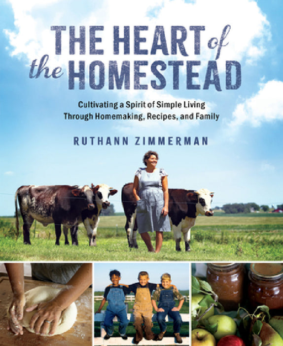 The Heart of the Homestead: Cultivating a Spirit of Simple Living Through Homemaking, Recipes, and Family by Ruthann Zimmerman