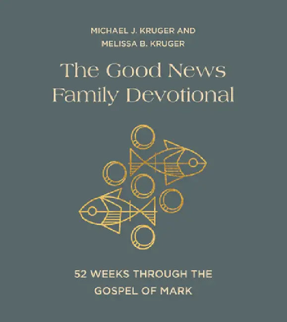 The Good News Family Devotional: 52 Weeks Through the Gospel of Mark by Michael J. Kruger, Melissa B. Kruger
