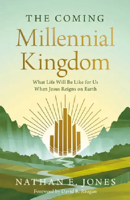 The Coming Millennial Kingdom: What Life Will Be Like for Us When Jesus Reigns on Earth by Nathan E. Jones