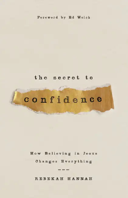 The Secret to Confidence: How Believing in Jesus Changes Everything by Rebekah Hannah, Ed Welch