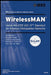 Wireless Man: Inside the IEEE 802.16 Standard for Wireless Metropolitan Networks by Carl Eklund