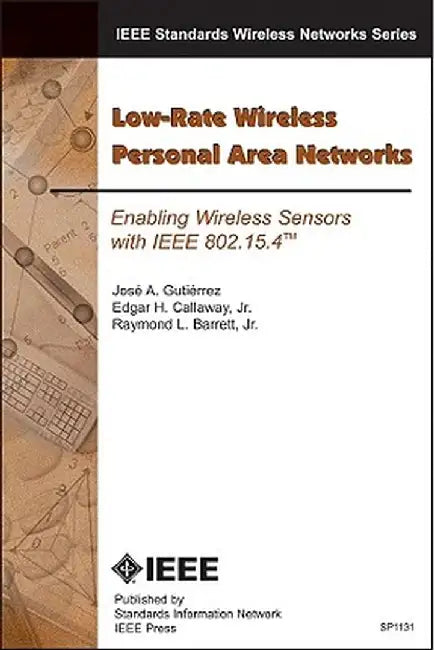 Low-Rate Wireless Personal Area Networks: Enabling Wireless Sensors with IEEE 802.15.4 by Jose A. Gutierrez