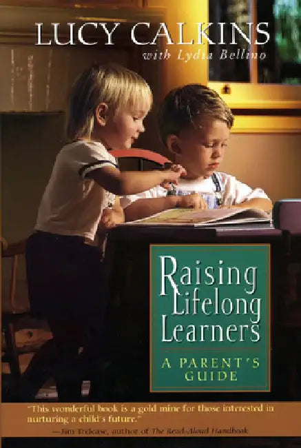 Raising Lifelong Learners: A Parent's Guide by Lucy Calkins