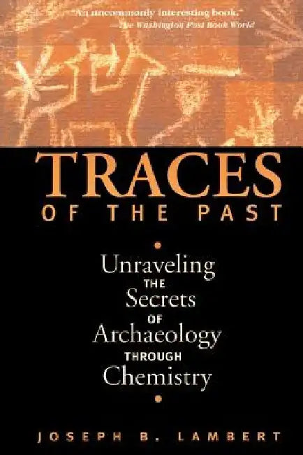 Traces of the Past: Unraveling the Secrets of Archaeology Through Chemistry by Joseph B. Lambert