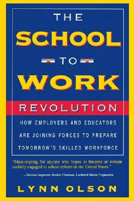 The School-To-Work Revolution: How Employers and Educators Are Joining Forces to Prepare Tomorrow's Skilled Workforce by Lynn Olson