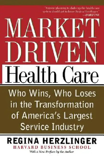 Market-Driven Health Care: Who Wins, Who Loses in the Transformation of America's Largest Service Industry by Regina Herzlinger