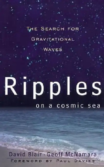 Ripples on a Cosmic Sea: The Search for Gravitational Waves by David Blair