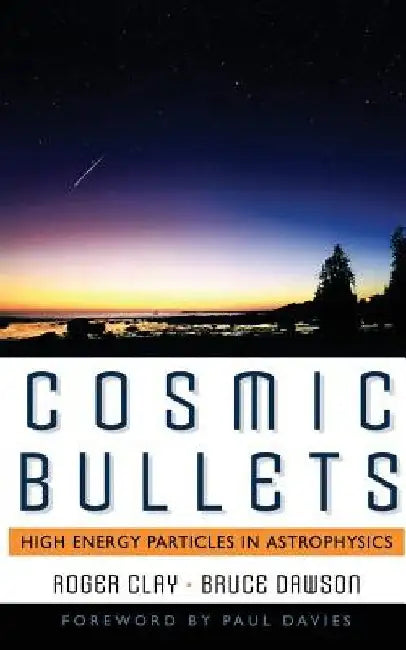 Cosmic Bullets: High Energy Particles in Astrophysics by Roger Clay