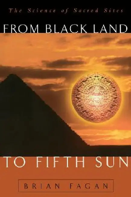 From Black Land to Fifth Sun: The Science of Sacred Sites by Brian M. Fagan