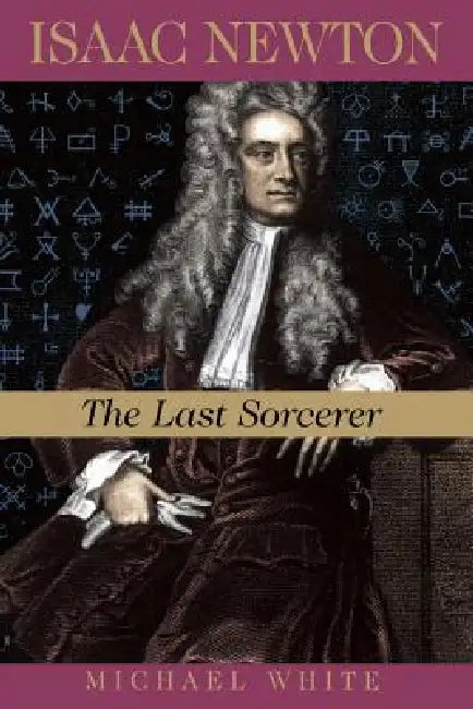 Isaac Newton: The Last Sorcerer by Michael White