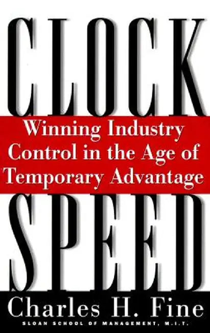 Clockspeed: Winning Industry Control in the Age of Temporary Advantage by Charles H. Fine