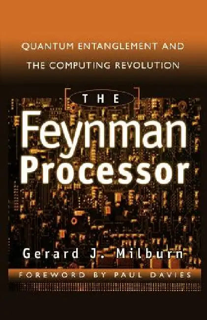 The Feynman Processor: Quantum Entanglement and the Computing Revolution by Gerard J. Milburn