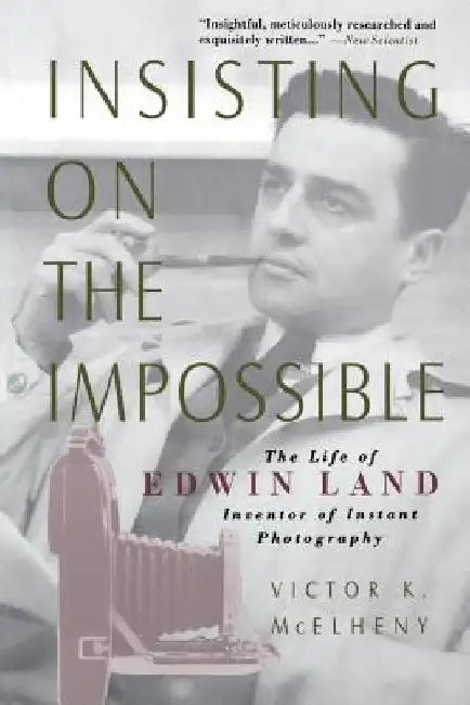 Insisting on the Impossible: The Life of Edwin Land by Victor K. McElheny