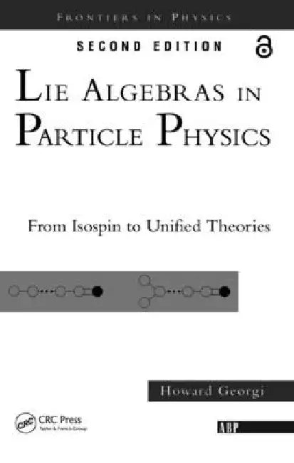 Lie Algebras In Particle Physics: from Isospin To Unified Theories by Howard Georgi