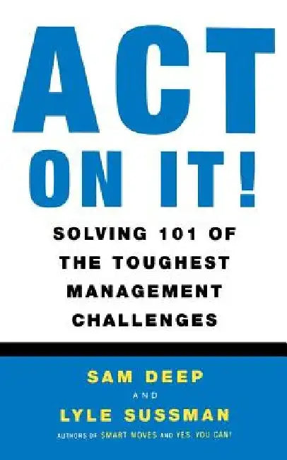 Act on It! Solving 101 of the Toughest Management Challenges by Sam Deep