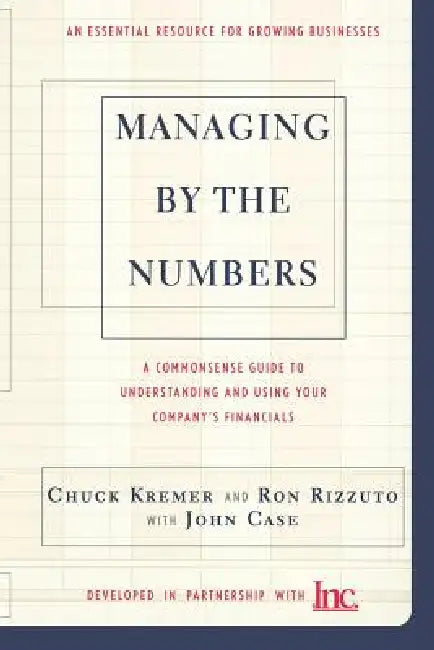 Managing by the Numbers: A Commonsense Guide to Understanding and Using Your Company's Financials by Chuck Kremer, Ron Rizzuto, John Case