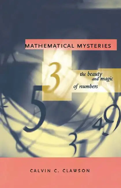 Mathematical Mysteries: The Beauty and Magic of Numbers by Calvin C. Clawson