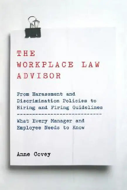 The Workplace Law Advisor: From Harassment and Discrimination Policies to Hiring and Firing Guidelines -- What Every Manager and Employee Needs T by Anne Covey