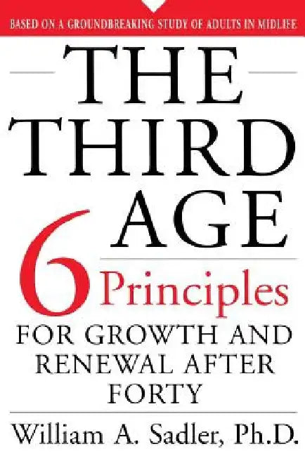 The Third Age: Six Principles of Growth and Renewal After Forty by William Sadler