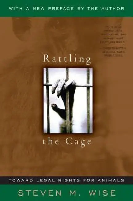 Rattling the Cage: Toward Legal Rights for Animals by Steven M. Wise