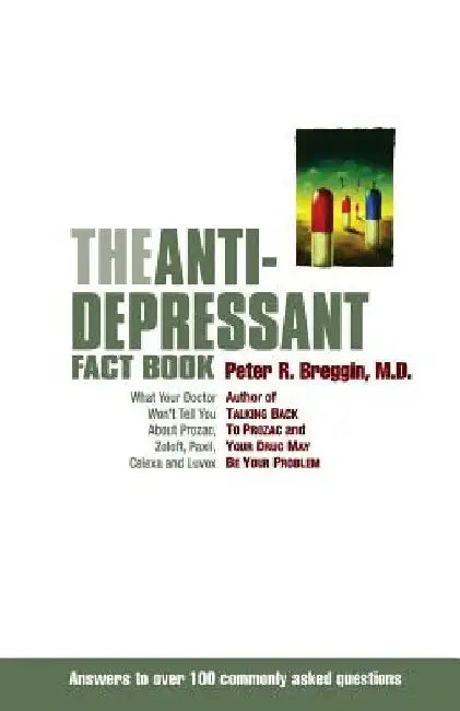 The Anti-Depressant Fact Book: What Your Doctor Won't Tell You about Prozac, Zoloft, Paxil, Celexa, and Luvox by Peter Breggin