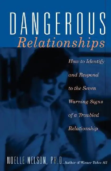 Dangerous Relationships: How to Identify and Respond to the Seven Warning Signs of a Troubled Relationship by Noelle C. Nelson