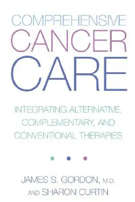 Comprehensive Cancer Care: Integrating Alternative, Complementary and Conventional Therapies by James Gordon