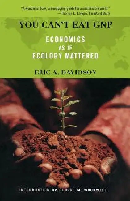 You Can't Eat GNP: Economics as If Ecology Mattered by Eric a. Davidson