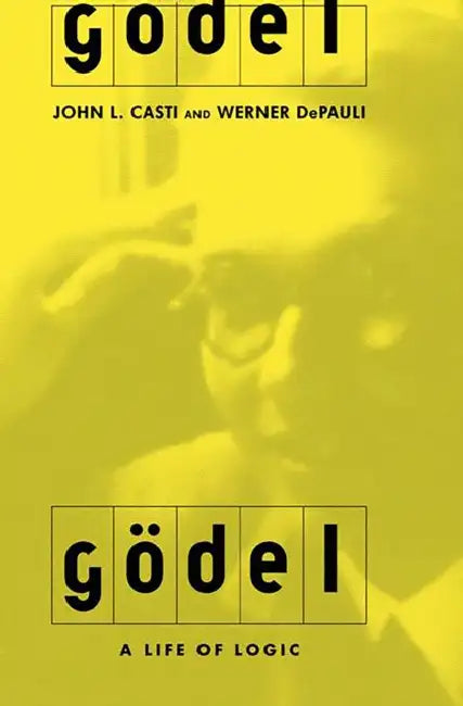 Godel: A Life of Logic by John L. Casti, Werner Depauli