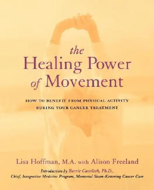 The Healing Power of Movement: How to Benefit from Physical Activity During Your Cancer Treatment by Lisa Hoffman