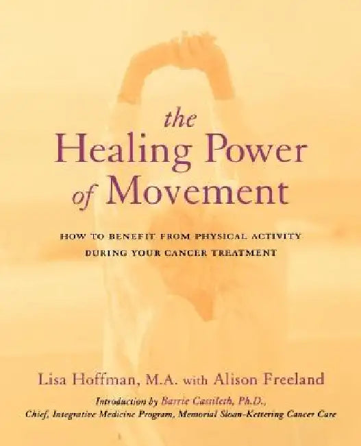 The Healing Power of Movement: How to Benefit from Physical Activity During Your Cancer Treatment by Lisa Hoffman