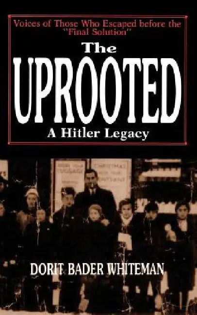 The Uprooted: A Hitler Legacy: Voices of Those Who Escaped Before the "Final Solution" by Dorit Bader Whiteman