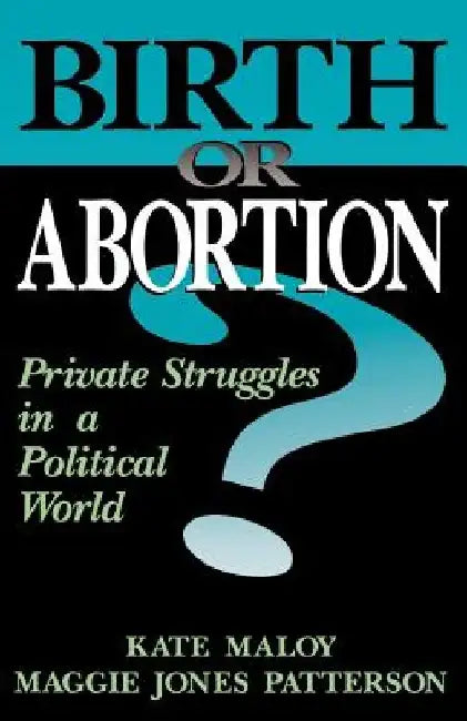 Birth or Abortion?: Private Struggles in a Political World by Kate Maloy