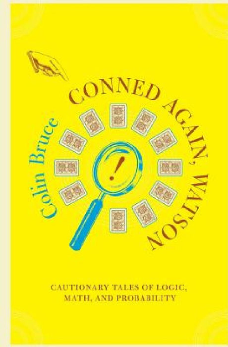 Conned Again, Watson: Cautionary Tales of Logic, Math, and Probability  by Colin Bruce