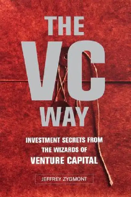 VC Way: Investment Secrets from the Wizards of Venture Capital by Jeffrey Zygmont